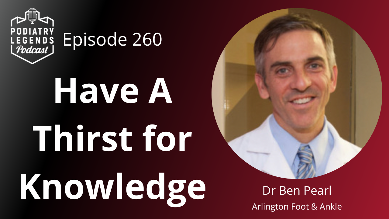 260 - Have A Thirst for Knowledge with Dr Ben Pearl, DPM. - Podiatry ...